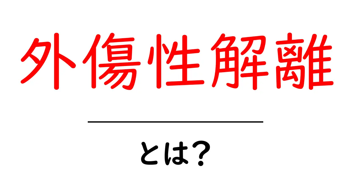 外傷性解離とは?初心者でもわかる基本と対処法共起語・同意語・対義語も併せて解説!