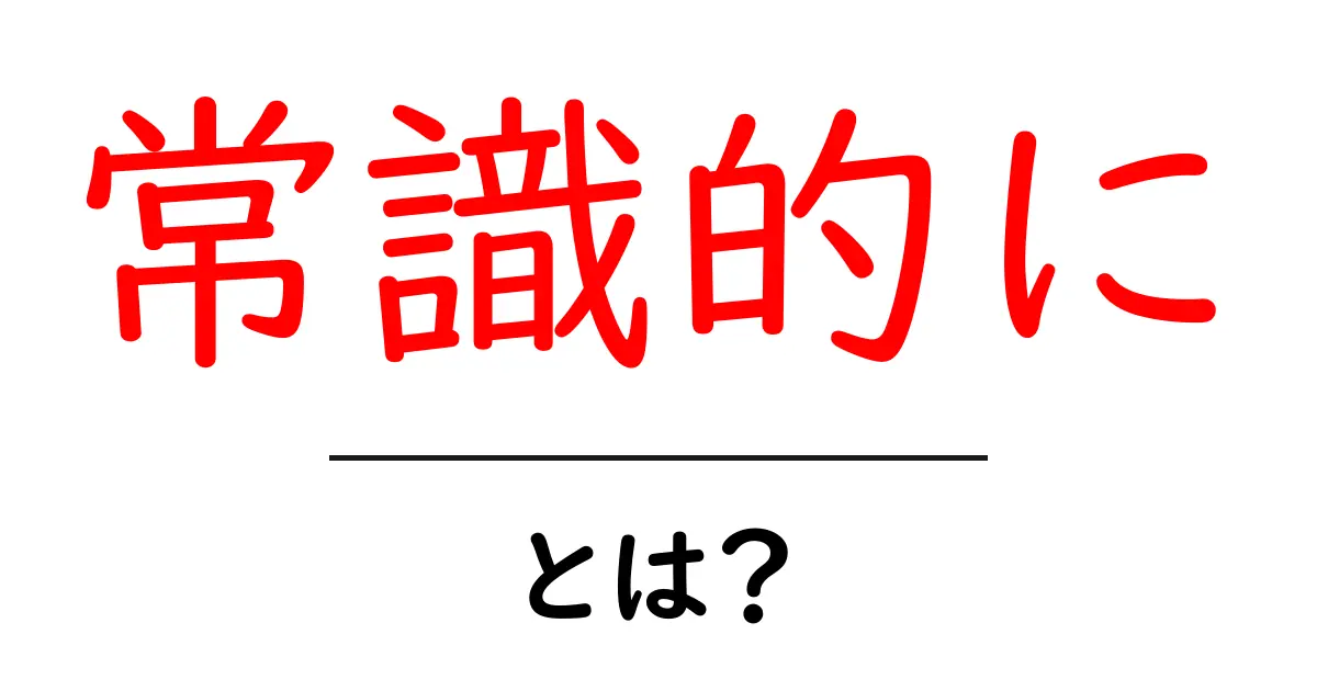 常識的に・とは？初心者向け解説と使い方のコツ共起語・同意語・対義語も併せて解説！