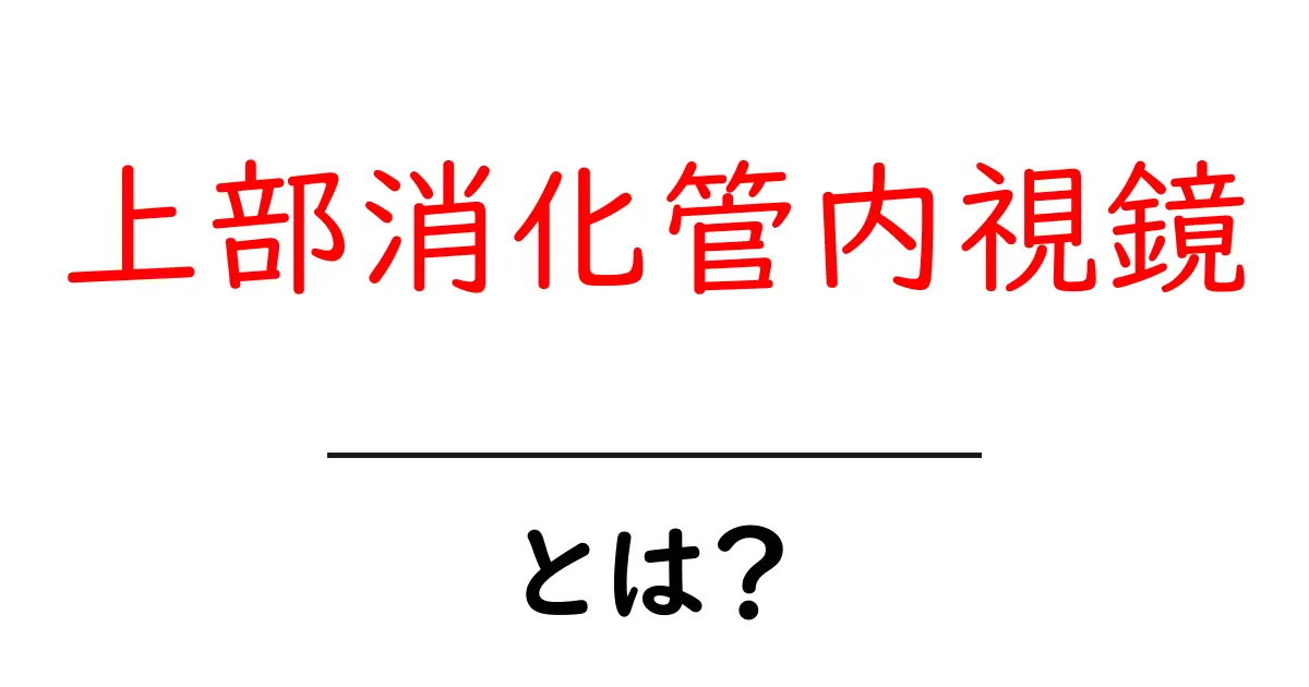 上部消化管内視鏡・とは？初心者でも分かる基本と受け方のポイント共起語・同意語・対義語も併せて解説！