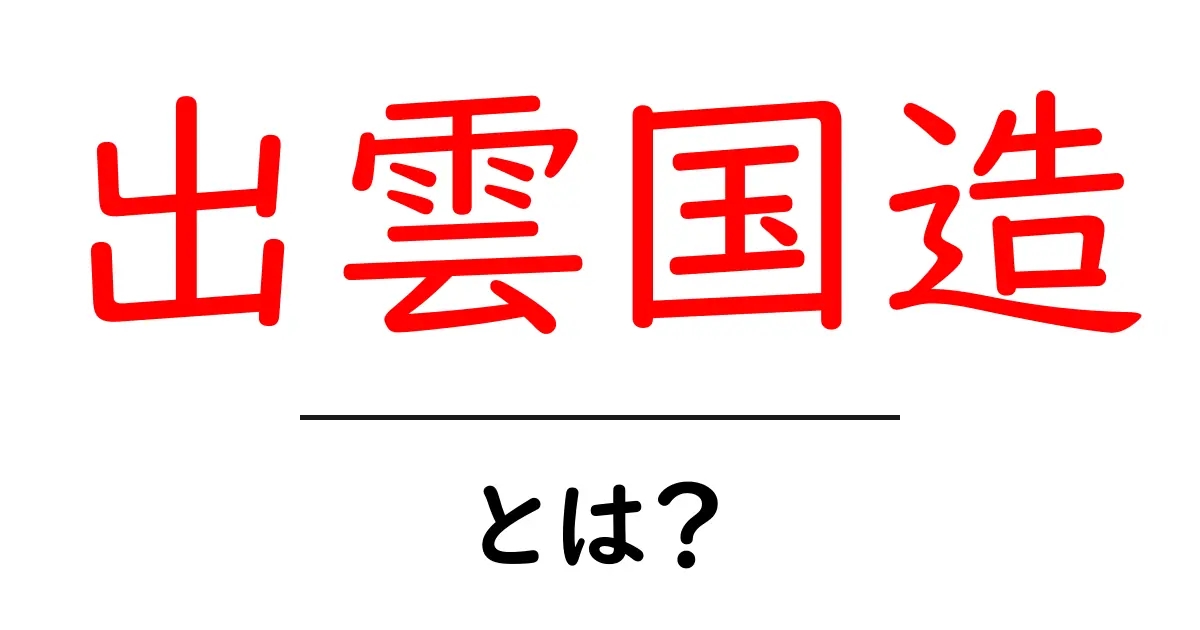 出雲国造・とは？ 出雲の歴史を読み解く基本ガイド共起語・同意語・対義語も併せて解説！