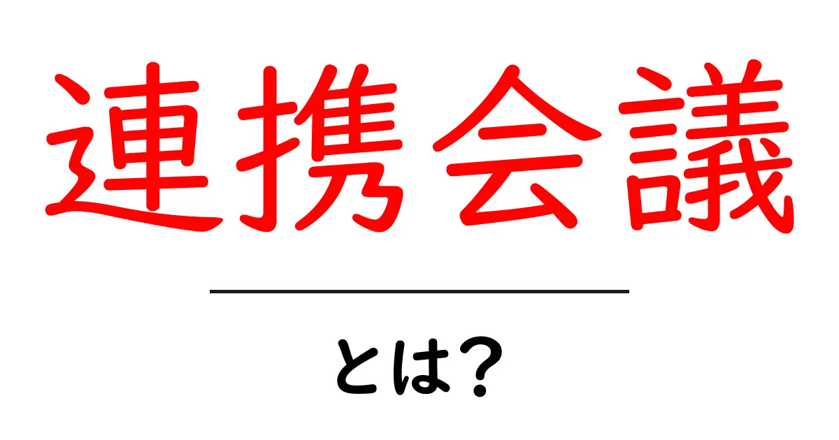 連携会議・とは？初心者にもわかる基本と実務で役立つ使い方共起語・同意語・対義語も併せて解説！