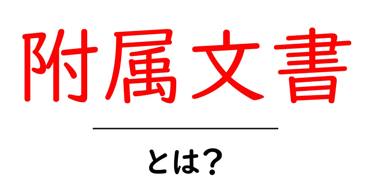 附属文書・とは？初心者にも分かる基本ガイドと実例共起語・同意語・対義語も併せて解説！