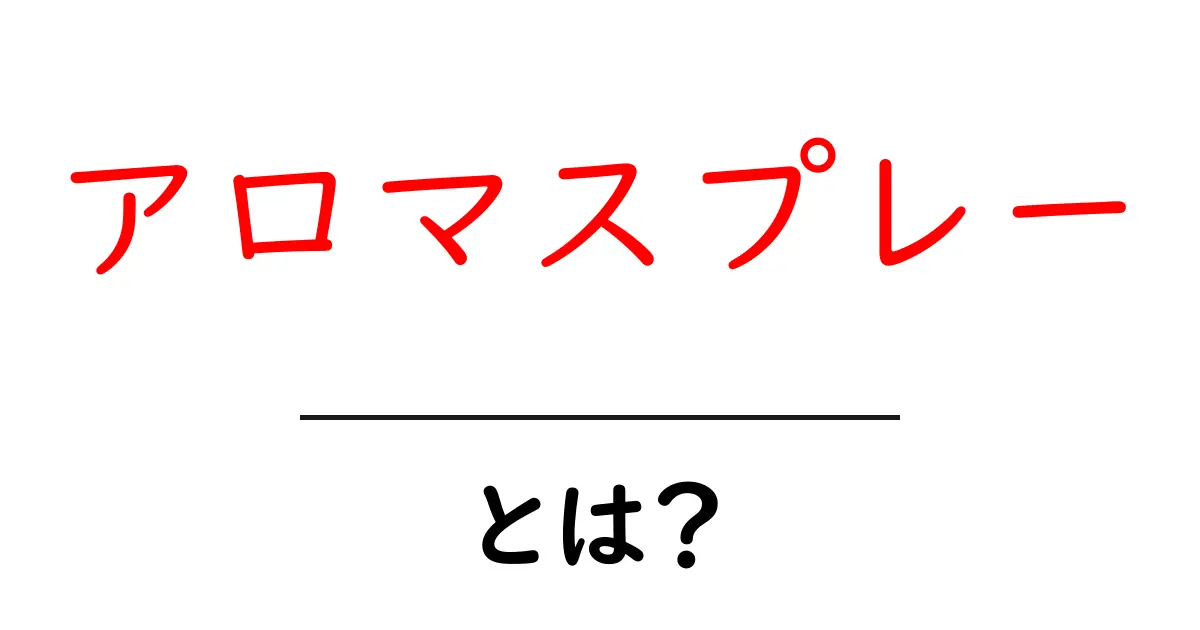 アロマスプレーとは？初心者向け解説と基本の作り方・使い方ガイド共起語・同意語・対義語も併せて解説！