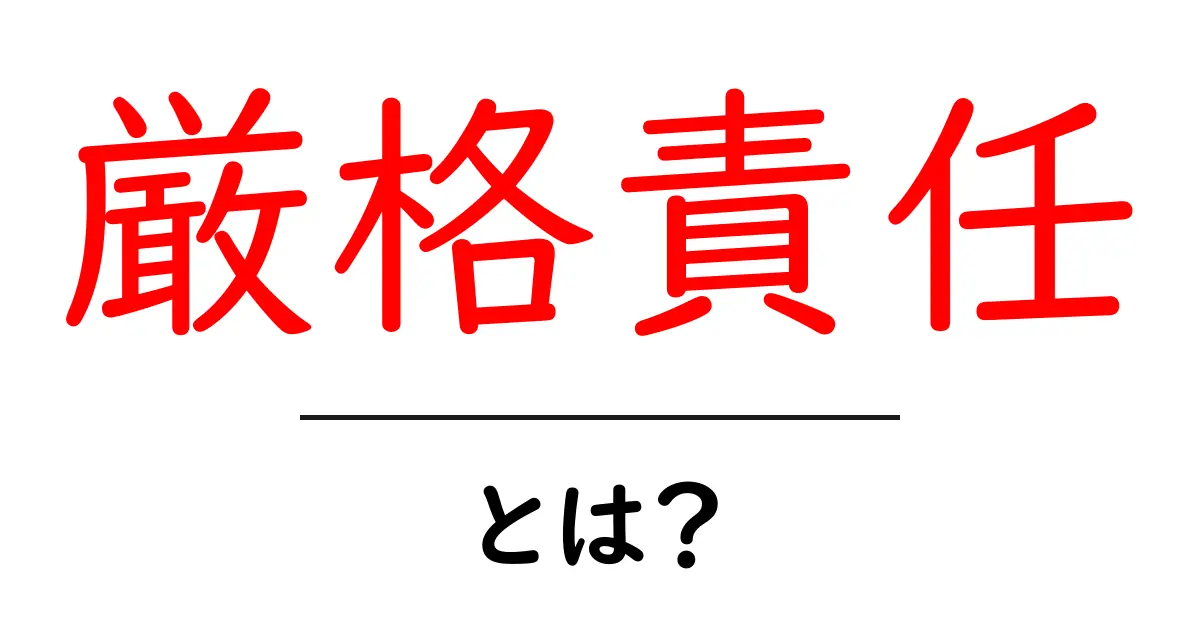 厳格責任とは？初心者向けにやさしく解説する基本と実例共起語・同意語・対義語も併せて解説！