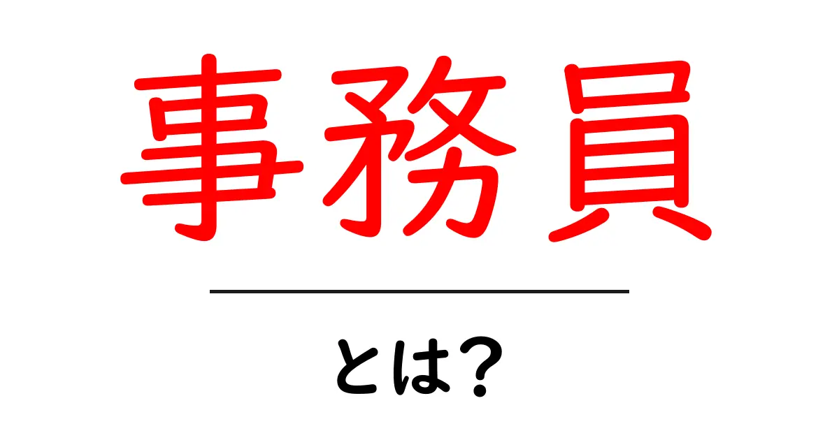 事務員・とは?初心者のための仕事内容と役割をやさしく解説共起語・同意語・対義語も併せて解説!