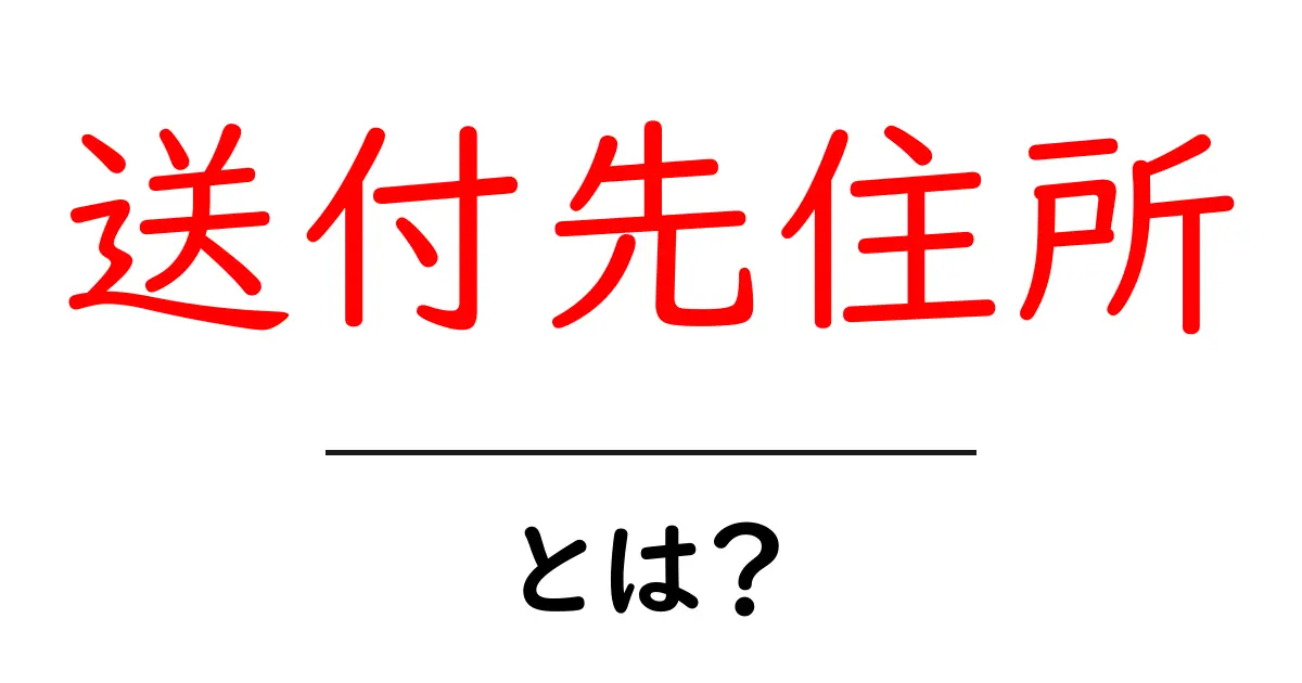 送付先住所とは?初心者が押さえるべき基本ポイントと使い方共起語・同意語・対義語も併せて解説!