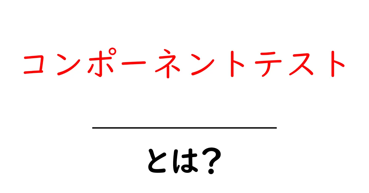 コンポーネントテストとは？初心者が押さえる基本と実践ガイド共起語・同意語・対義語も併せて解説！