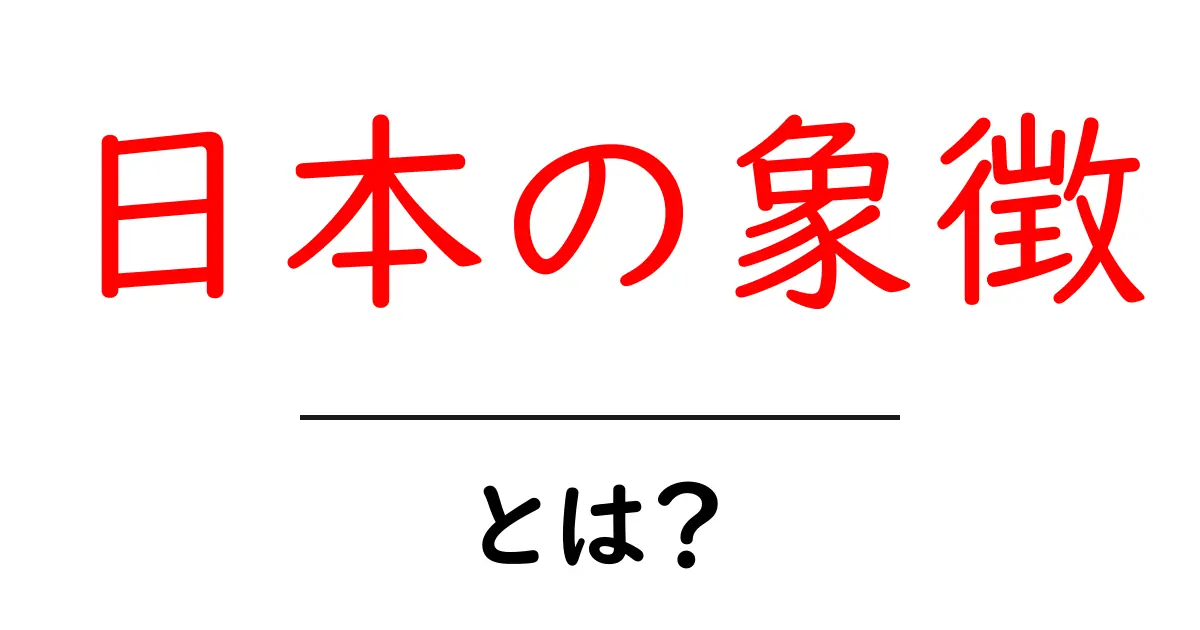 日本の象徴とは？意味と歴史・現代の使い方をわかりやすく解説共起語・同意語・対義語も併せて解説！