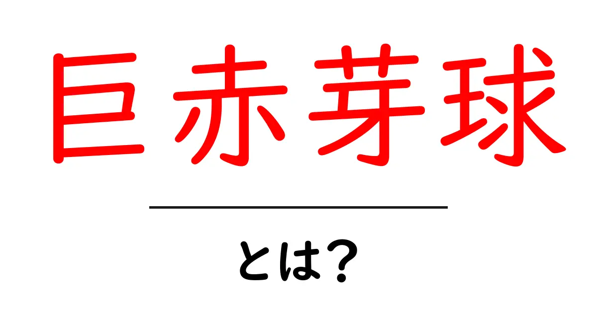 巨赤芽球とは？ 初心者向けにやさしく解説する基礎ガイド共起語・同意語・対義語も併せて解説！