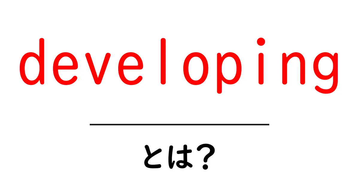 developingとは?初心者向けガイド:意味・使い方・例文を詳しく解説共起語・同意語・対義語も併せて解説!