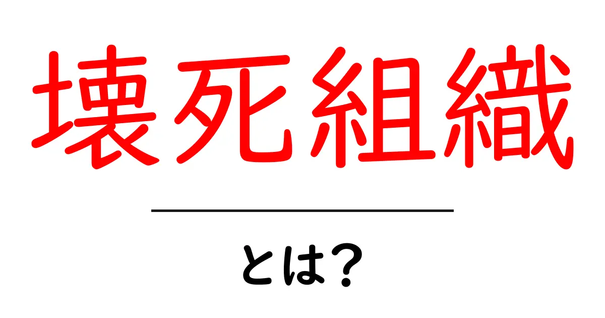 壊死組織・とは？原因・症状・治療を中学生にもわかる解説共起語・同意語・対義語も併せて解説！