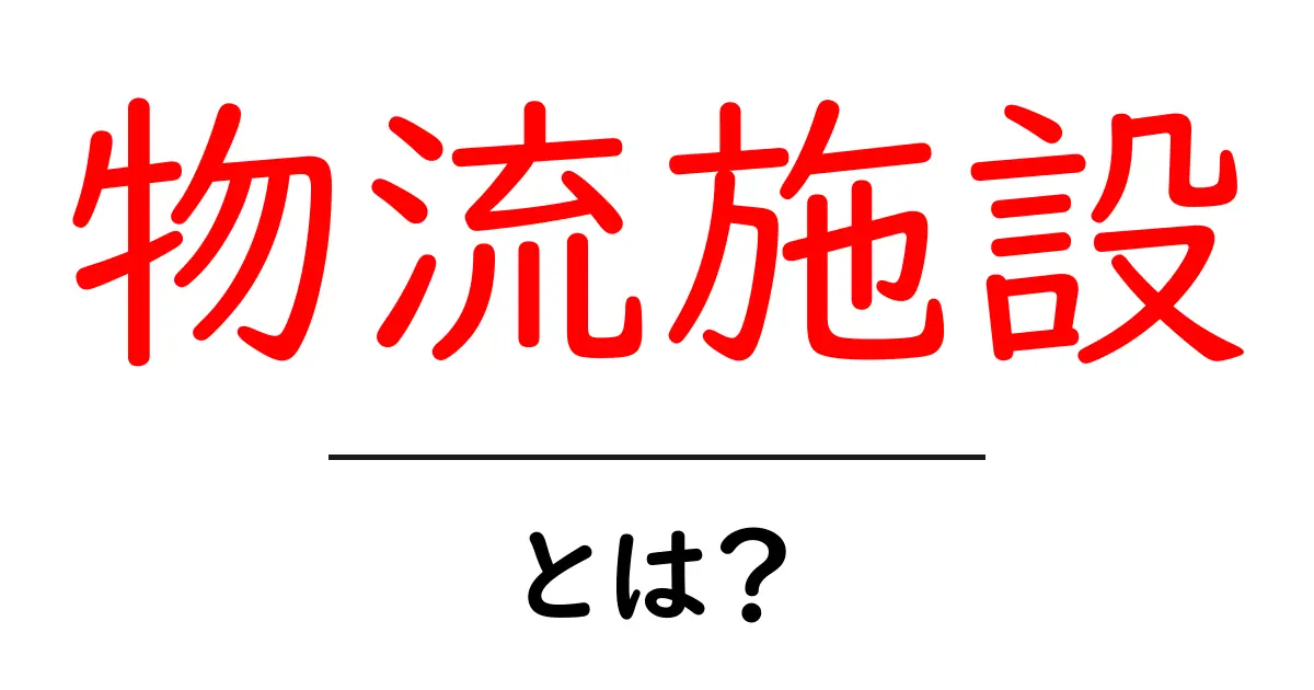物流施設とは？初心者にもわかる基本と役割を徹底解説共起語・同意語・対義語も併せて解説！