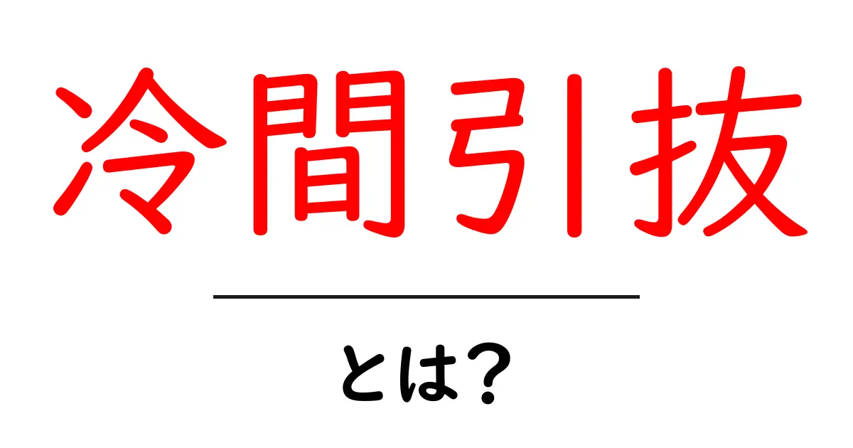 冷間引抜とは？初心者にもわかる基本と実践のポイント共起語・同意語・対義語も併せて解説！