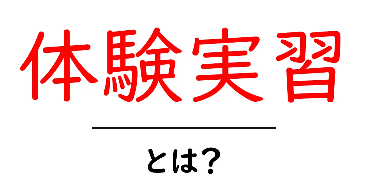 体験実習・とは？初心者にもわかる基本ガイド共起語・同意語・対義語も併せて解説！