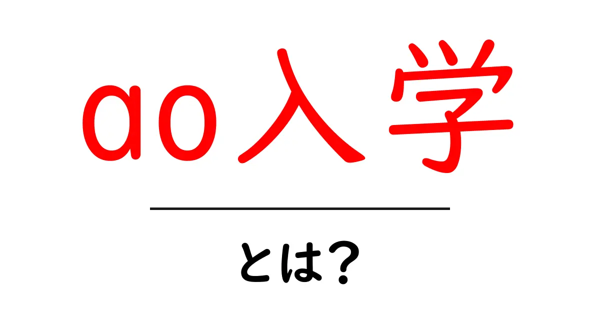 ao入学・とは？初心者でも分かるAO入試の基本と進め方共起語・同意語・対義語も併せて解説！