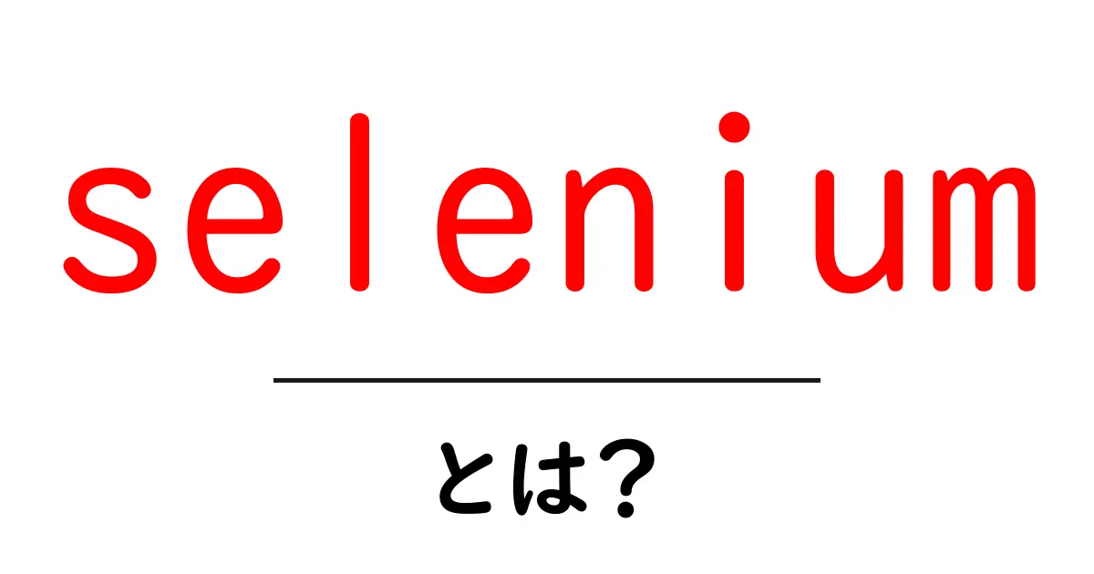 seleniumとは？初心者向けに解説する自動化ツールの基本と使い方共起語・同意語・対義語も併せて解説！