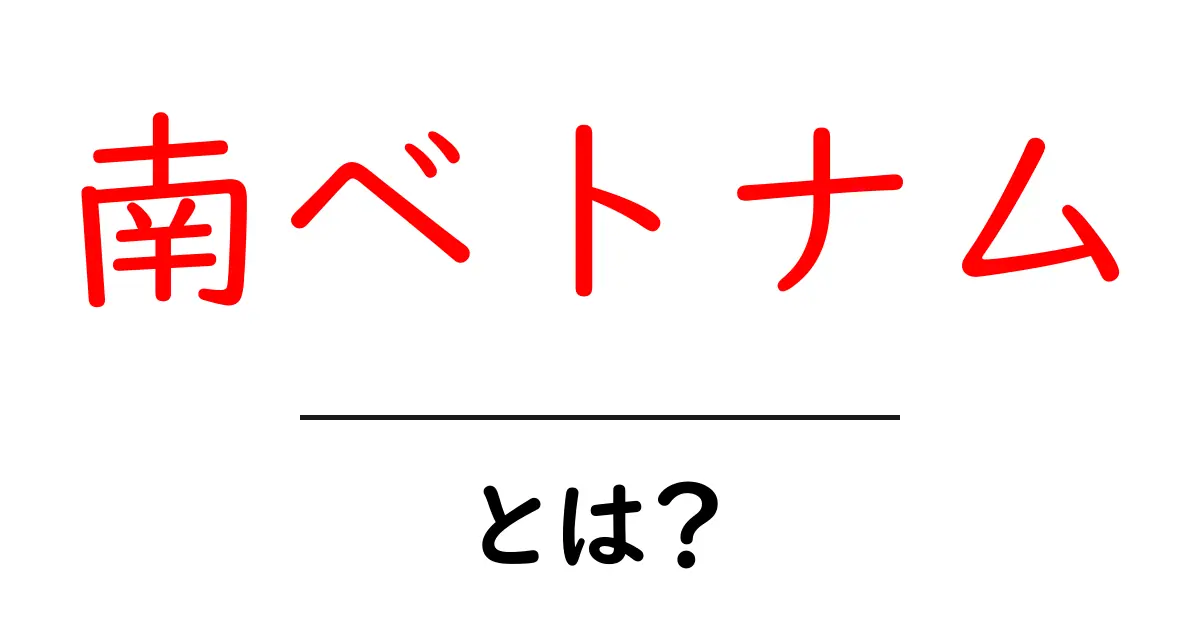 南ベトナムとは？初心者が知っておくべき基礎から現代の話題まで共起語・同意語・対義語も併せて解説！