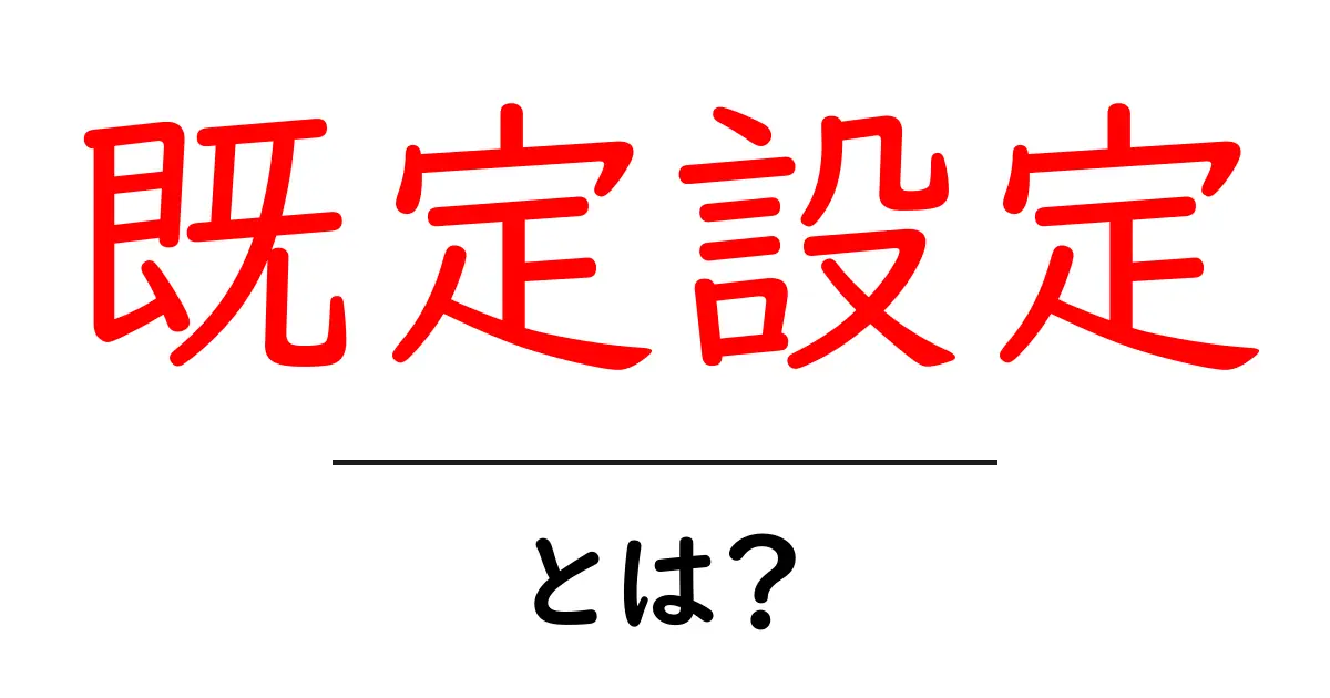 既定設定・とは?初心者にもわかる使い方と変更手順共起語・同意語・対義語も併せて解説!