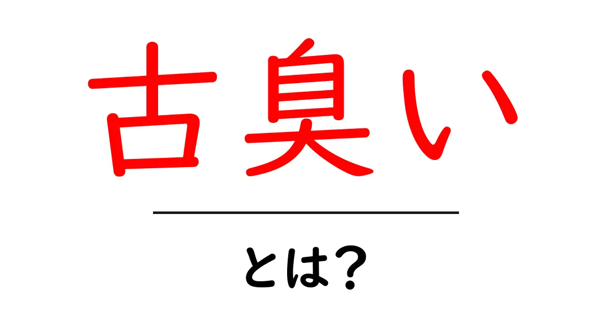 古臭いとは？意味・使い方を初心者向けに解説共起語・同意語・対義語も併せて解説！