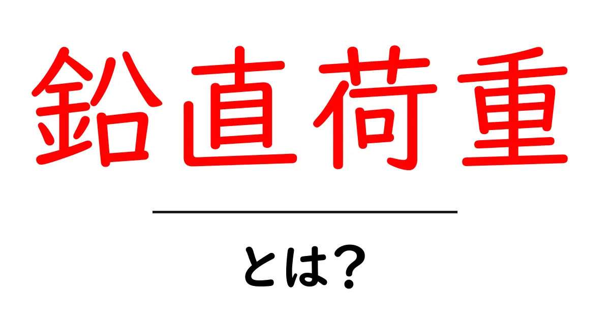 鉛直荷重とは？初めてでも分かる基本解説と実生活での応用共起語・同意語・対義語も併せて解説！