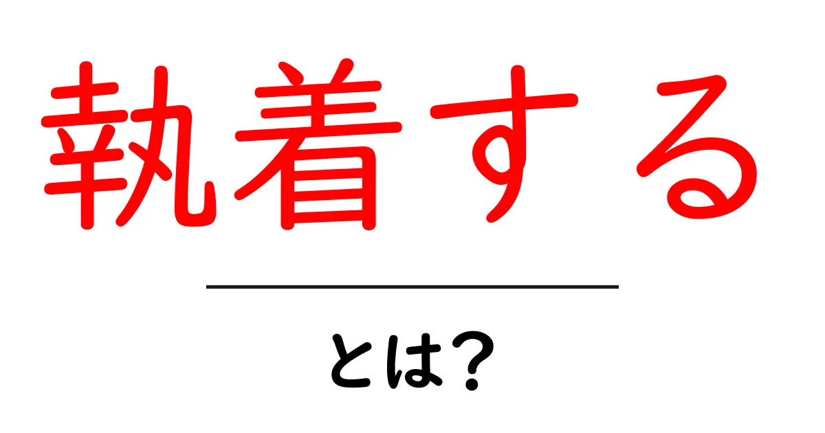 執着する・とは？意味と例をやさしく解説する初心者向けガイド共起語・同意語・対義語も併せて解説！