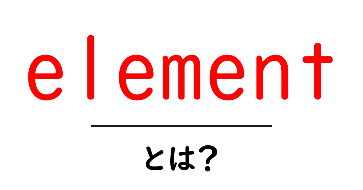 element・とは？初心者向けに徹底解説：HTML要素と化学の基本をわかりやすく共起語・同意語・対義語も併せて解説！
