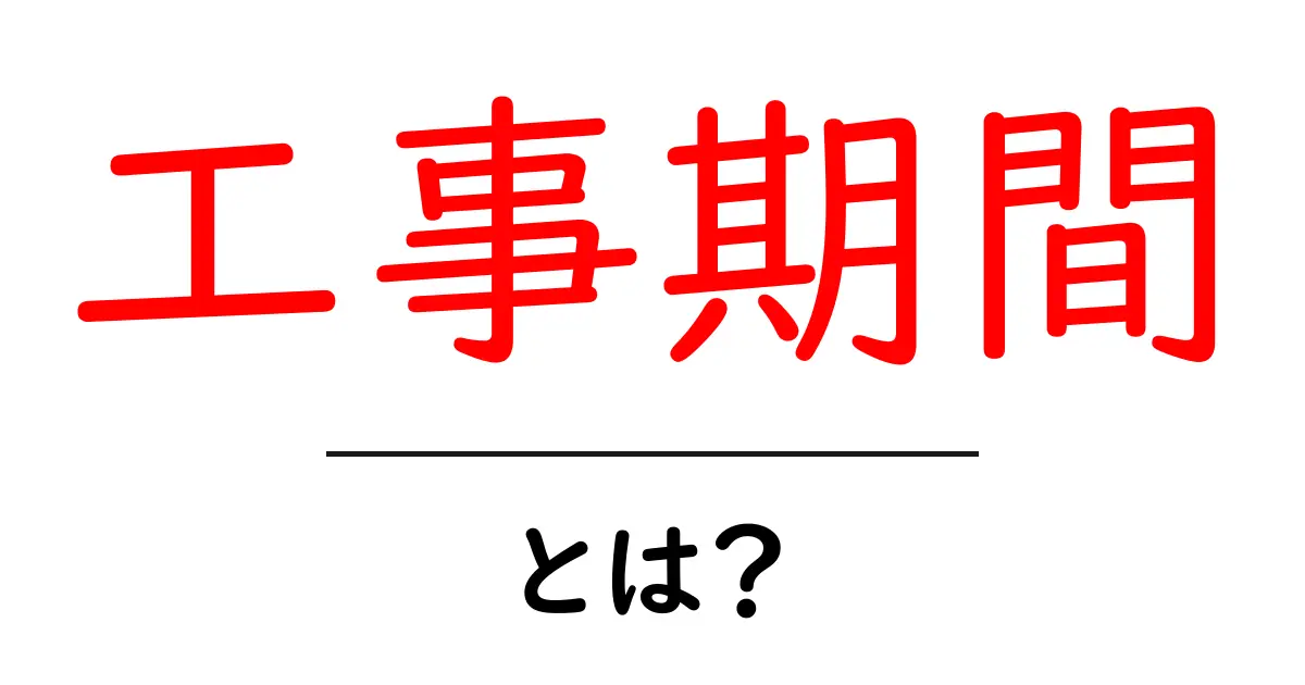 工事期間・とは?初心者にもわかる基本と実務での活用共起語・同意語・対義語も併せて解説!