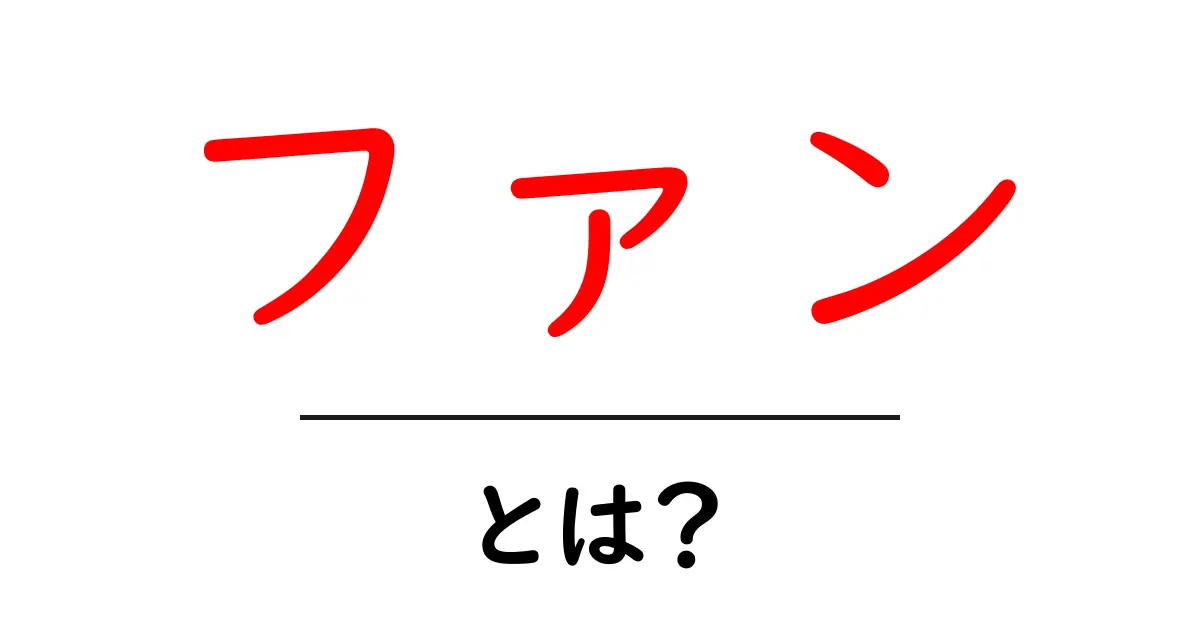 ファン・とは？意味・定義・使い方を初心者向けに解説共起語・同意語・対義語も併せて解説！