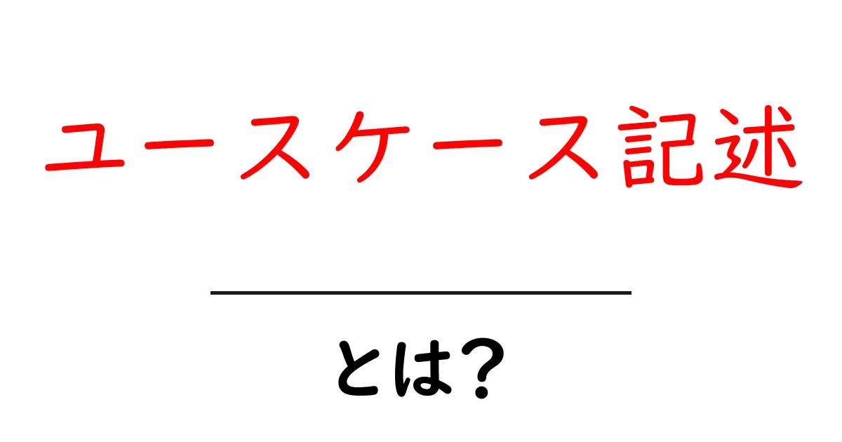 ユースケース記述・とは？初心者にもわかる基本ガイド共起語・同意語・対義語も併せて解説！