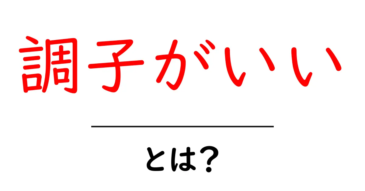 調子がいい・とは？—意味と使い方をわかりやすく解説共起語・同意語・対義語も併せて解説！