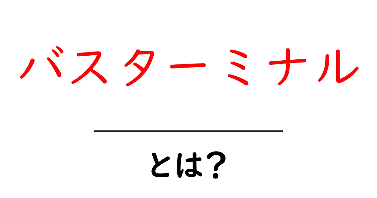 バスターミナル・とは？初心者が知るべき使い方とポイント共起語・同意語・対義語も併せて解説！