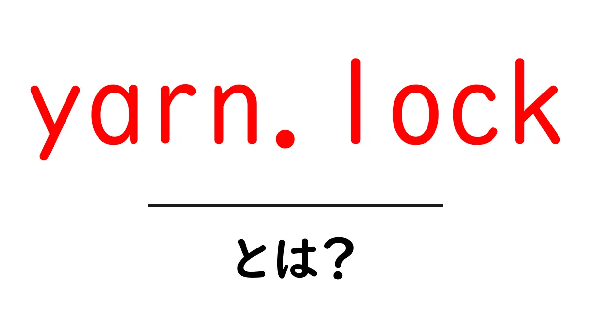 yarn.lockとは?初心者にもわかる依存関係の秘密と使い方ガイド共起語・同意語・対義語も併せて解説!