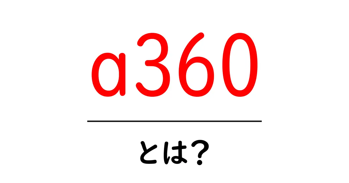 a360とは?初心者向けガイド:a360の特徴と使い方を徹底解説共起語・同意語・対義語も併せて解説!