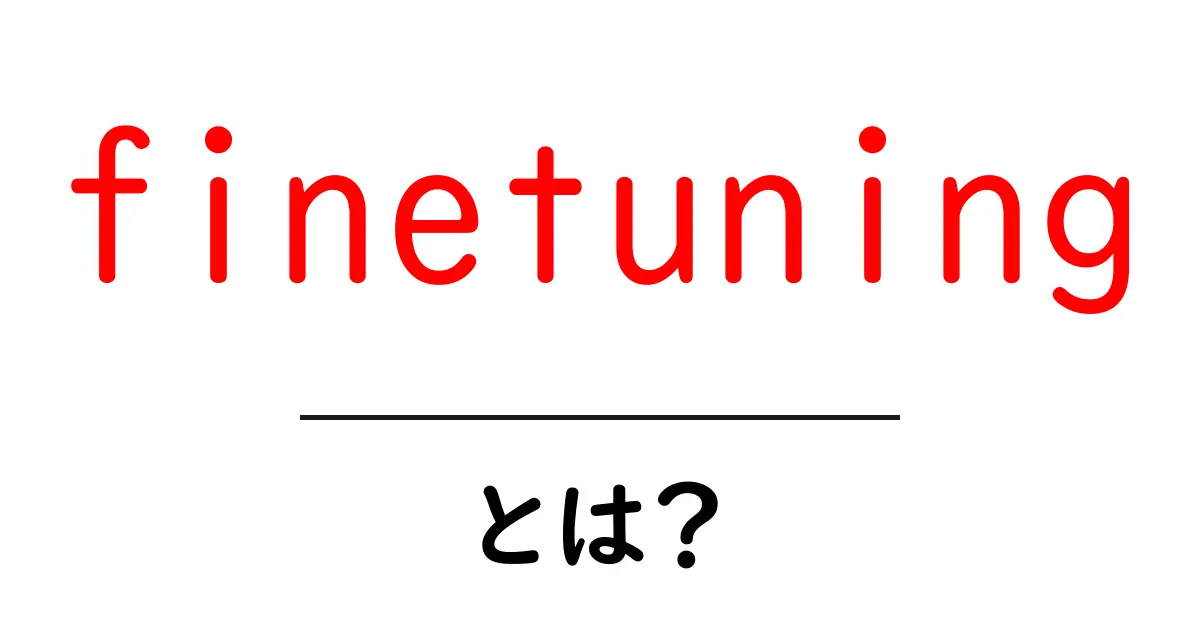 finetuningとは？初心者向けの基礎と実践ガイド共起語・同意語・対義語も併せて解説！