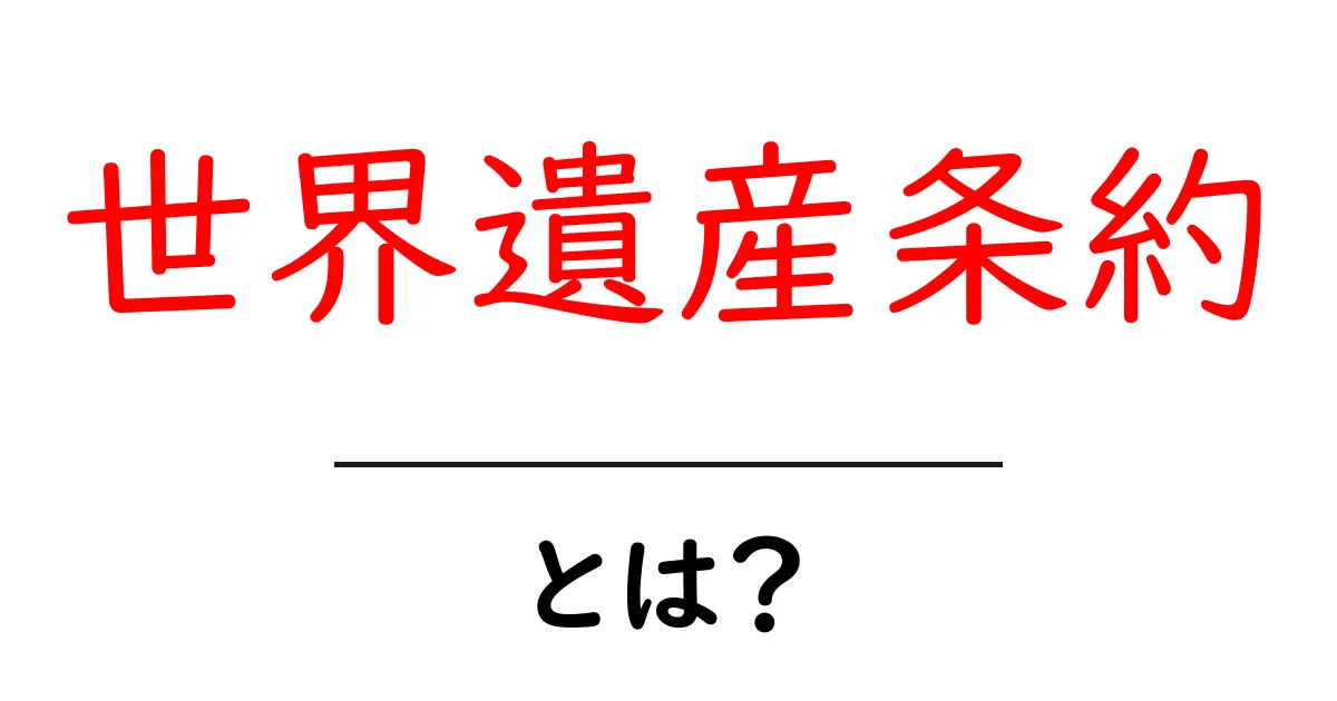 世界遺産条約・とは？ 世界の文化・自然を守る仕組みをわかりやすく解説共起語・同意語・対義語も併せて解説！