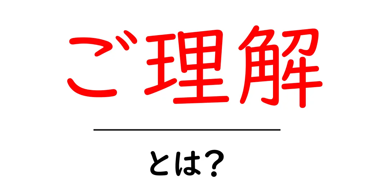 ご理解・とは?初心者にも伝わる意味と使い方を徹底解説共起語・同意語・対義語も併せて解説!