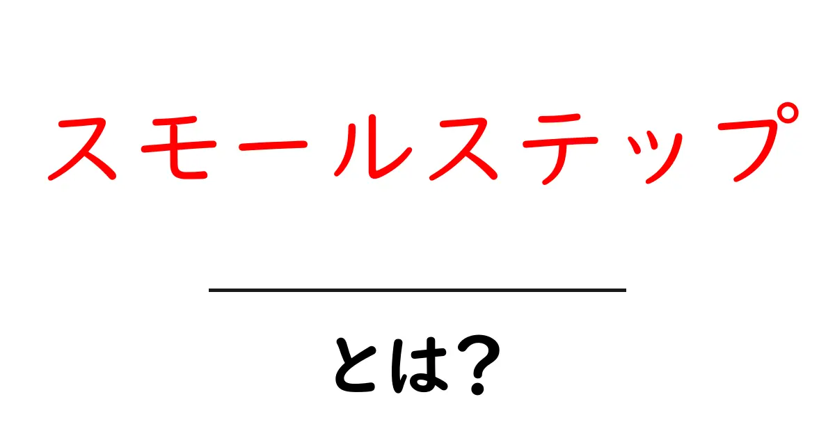 スモールステップとは?初心者にもわかりやすい一歩ずつの進め方ガイド共起語・同意語・対義語も併せて解説!