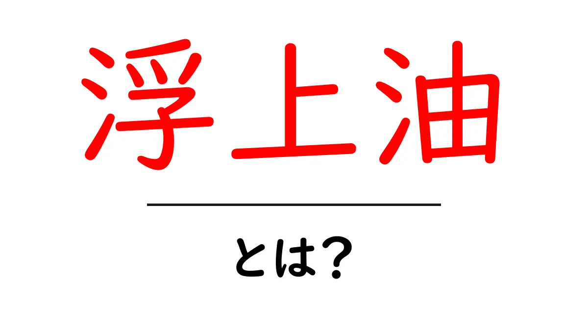 浮上油・とは?初心者にも分かるやさしい解説ガイド共起語・同意語・対義語も併せて解説!