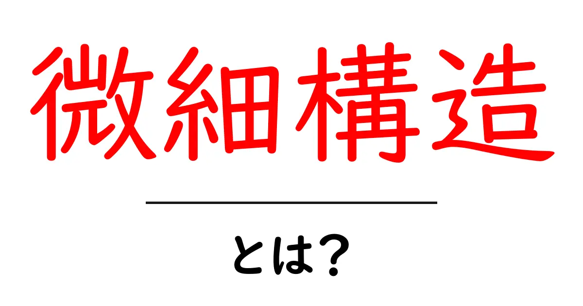 微細構造とは?初心者向けにわかりやすく解説する基本ガイド共起語・同意語・対義語も併せて解説!