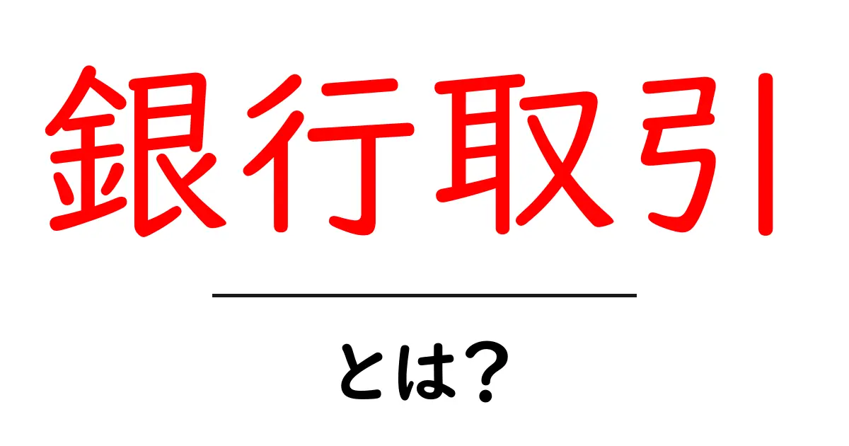 銀行取引とは？初心者にも分かる銀行取引の基礎と日常の使い方共起語・同意語・対義語も併せて解説！