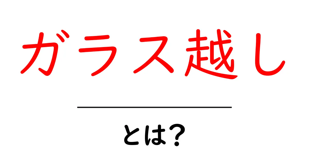 ガラス越し・とは？初心者にもわかる意味と使い方ガイド共起語・同意語・対義語も併せて解説！