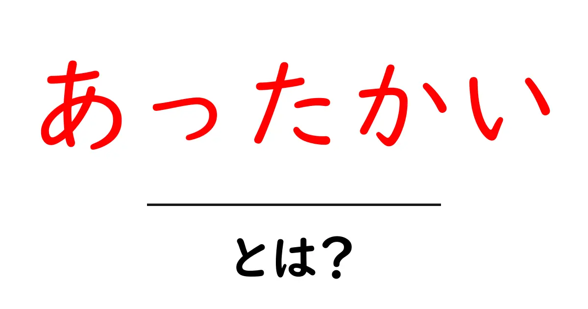 あったかい・とは？初心者でも分かる意味と使い方を徹底解説共起語・同意語・対義語も併せて解説！