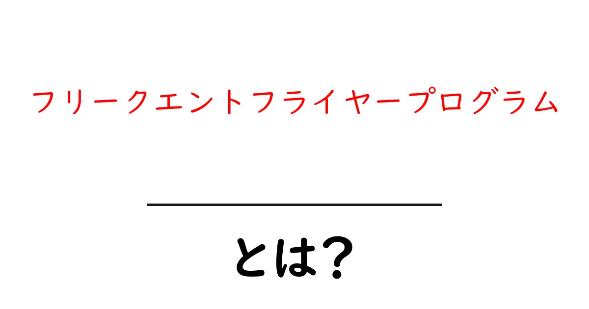 フリークエントフライヤープログラムとは？初心者が知っておく基礎と賢い使い方共起語・同意語・対義語も併せて解説！