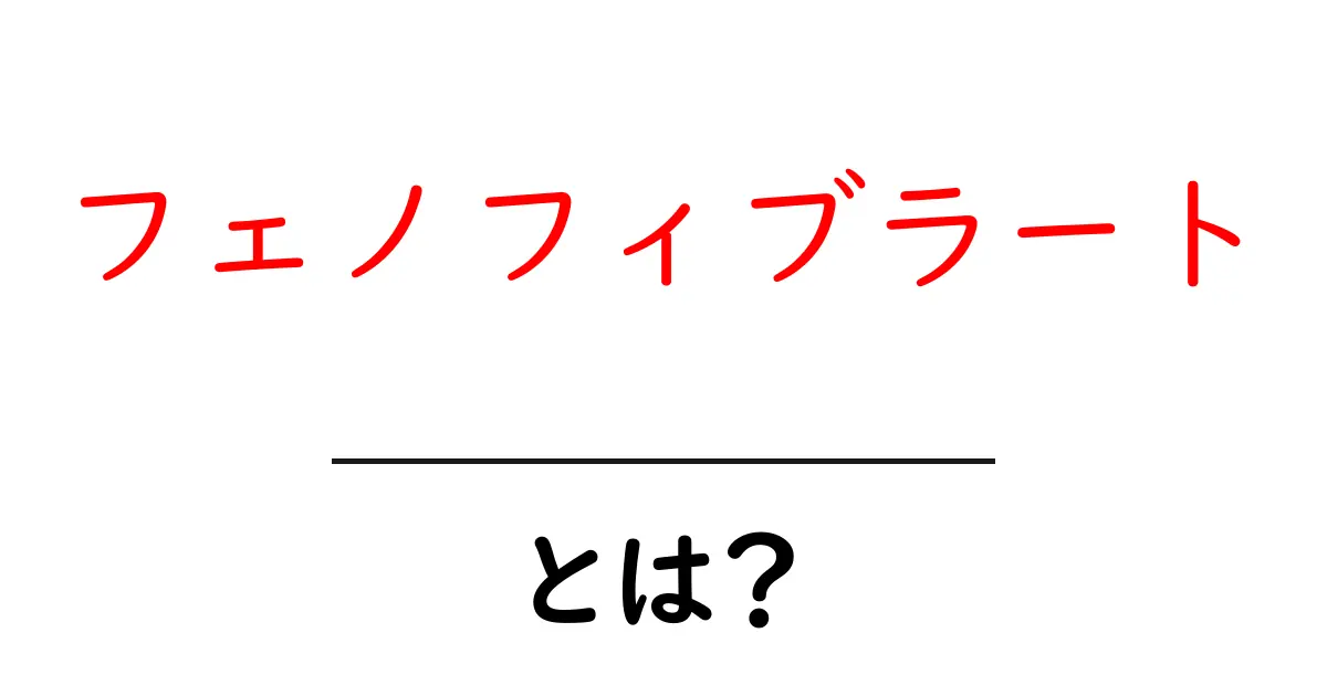 フェノフィブラートとは？中学生にもやさしい血中脂質を整える薬の基礎解説共起語・同意語・対義語も併せて解説！