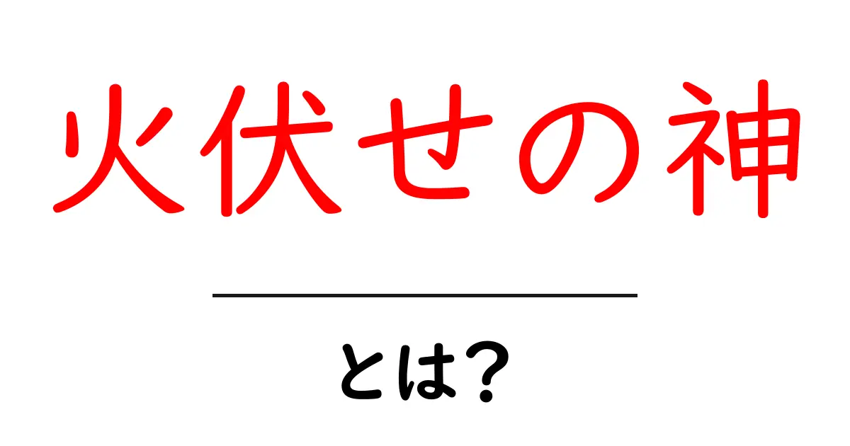 火伏せの神・とは?初心者でもわかる解説と由来共起語・同意語・対義語も併せて解説!