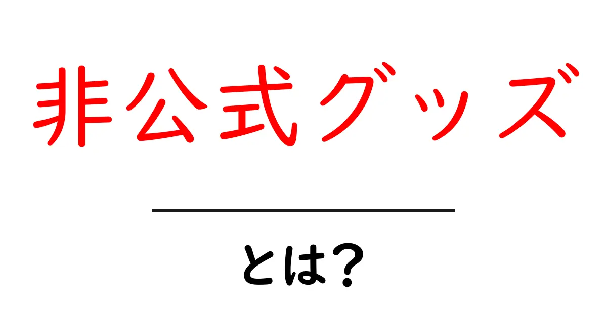 非公式グッズ・とは？ファンが作るグッズの実情と注意点をわかりやすく解説共起語・同意語・対義語も併せて解説！