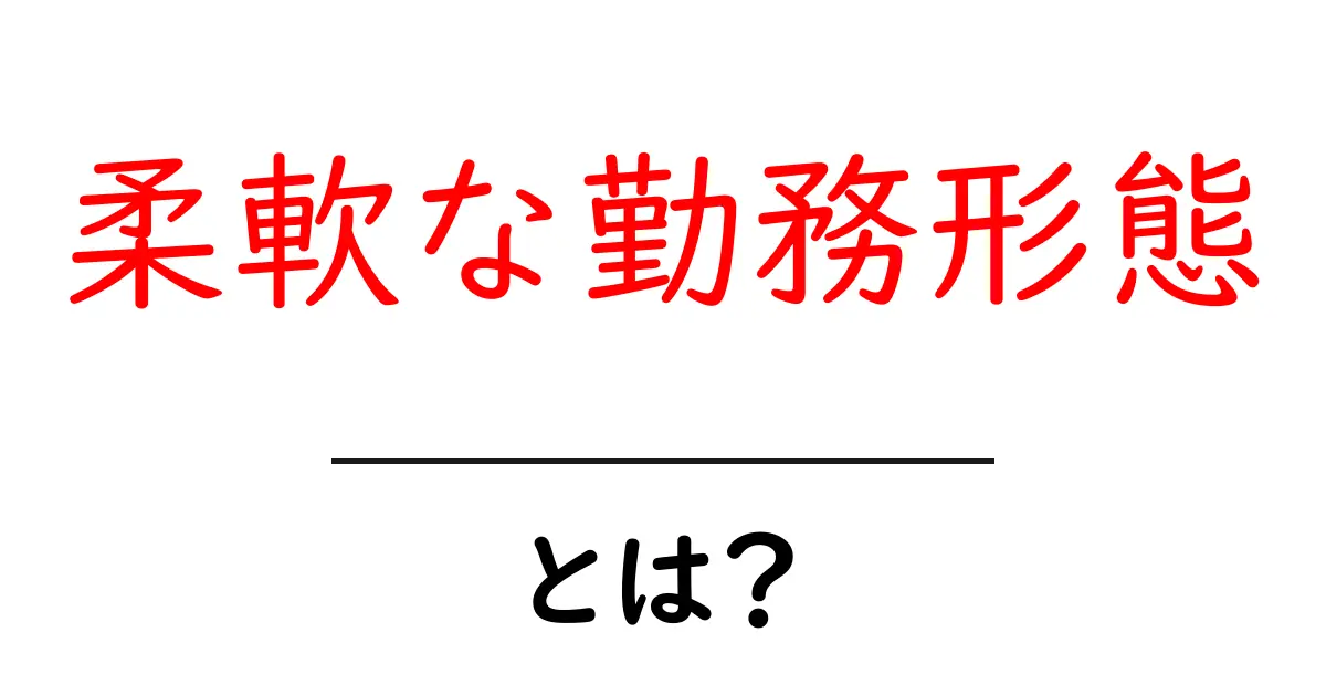 柔軟な勤務形態とは？初心者にもわかる基本とメリット・デメリット共起語・同意語・対義語も併せて解説！