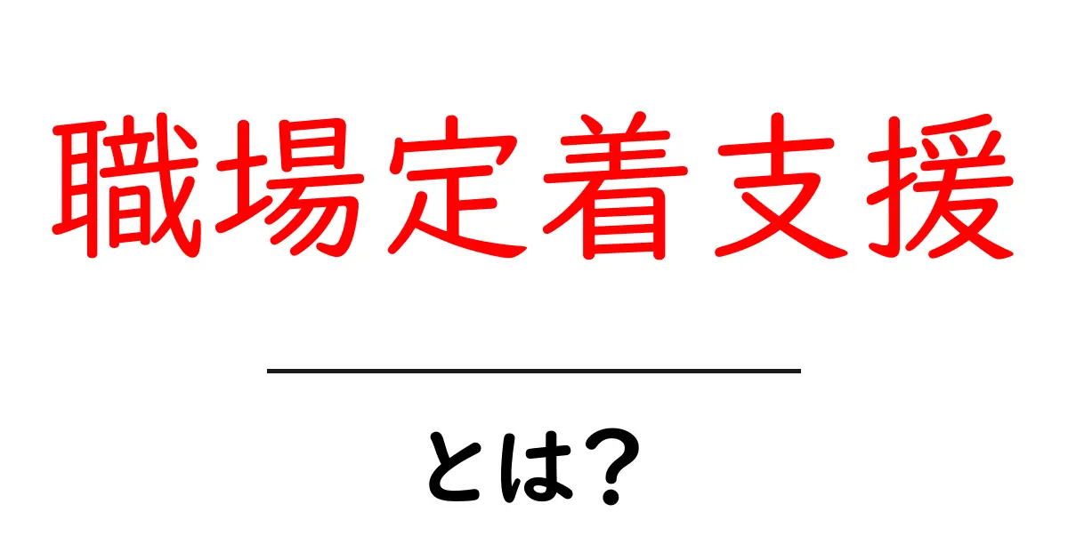 職場定着支援・とは？初心者にも分かる基礎と実践ガイド共起語・同意語・対義語も併せて解説！