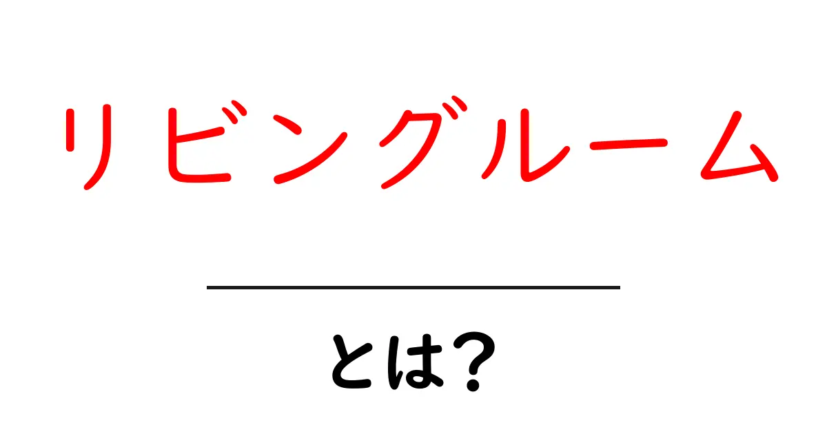 リビングルーム・とは？初心者でも分かる基本ガイド共起語・同意語・対義語も併せて解説！