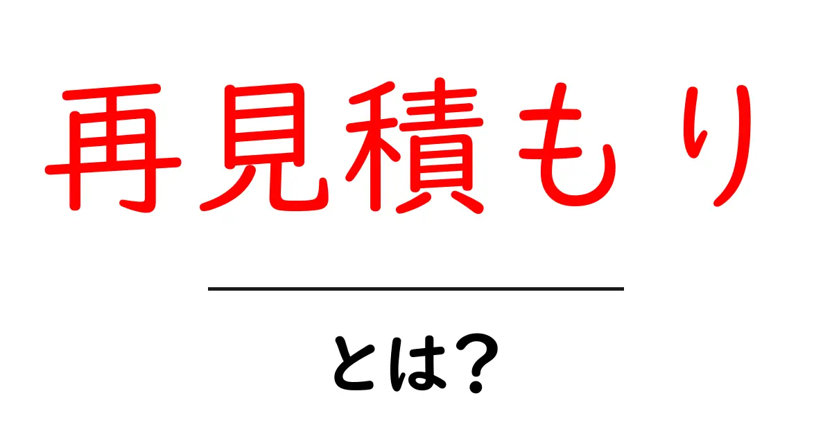再見積もり・とは?初心者が押さえる基本と実務ポイント共起語・同意語・対義語も併せて解説!